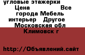 угловые этажерки700-1400 › Цена ­ 700-1400 - Все города Мебель, интерьер » Другое   . Московская обл.,Климовск г.